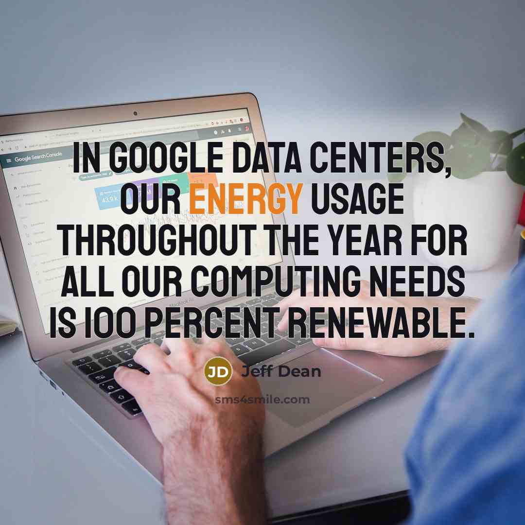 “In Google data centers, our energy usage throughout the year for all our computing needs is 100 percent renewable.” quote by Jeff Dean