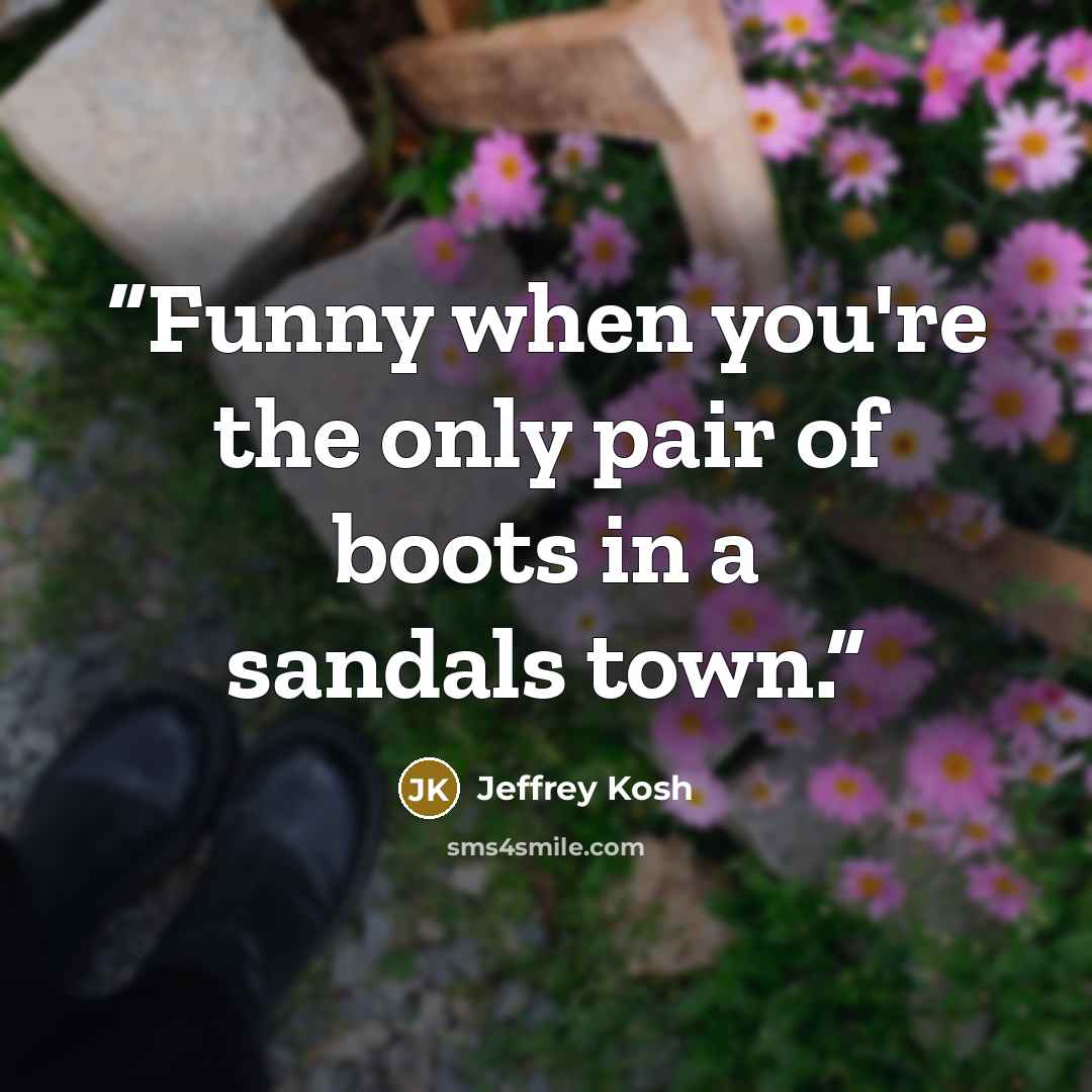 “Funny when you're the only pair of boots in a sandals town.” quote by Jeffrey Kosh
