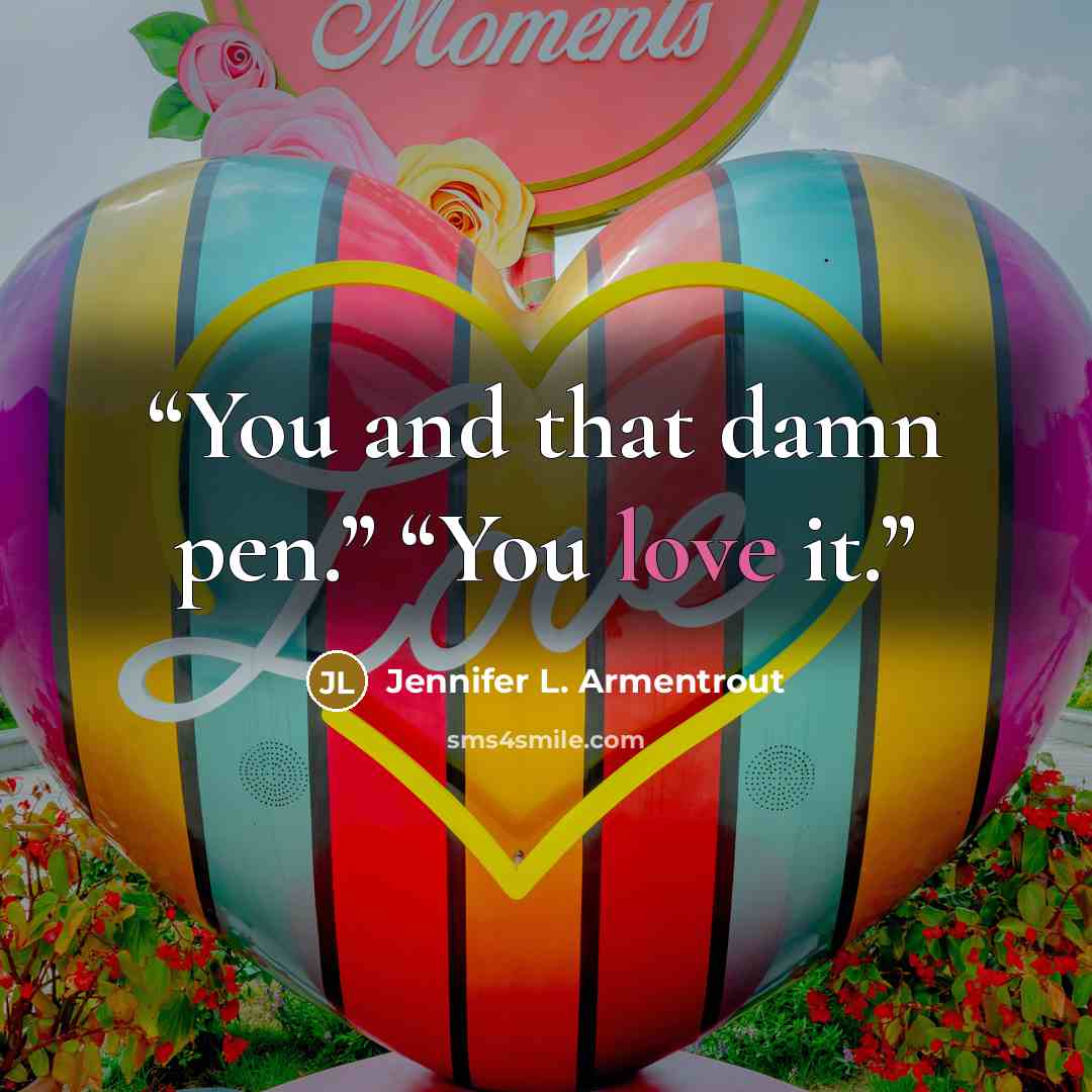 “You and that damn pen.” “You love it.” quote by Jennifer L. Armentrout