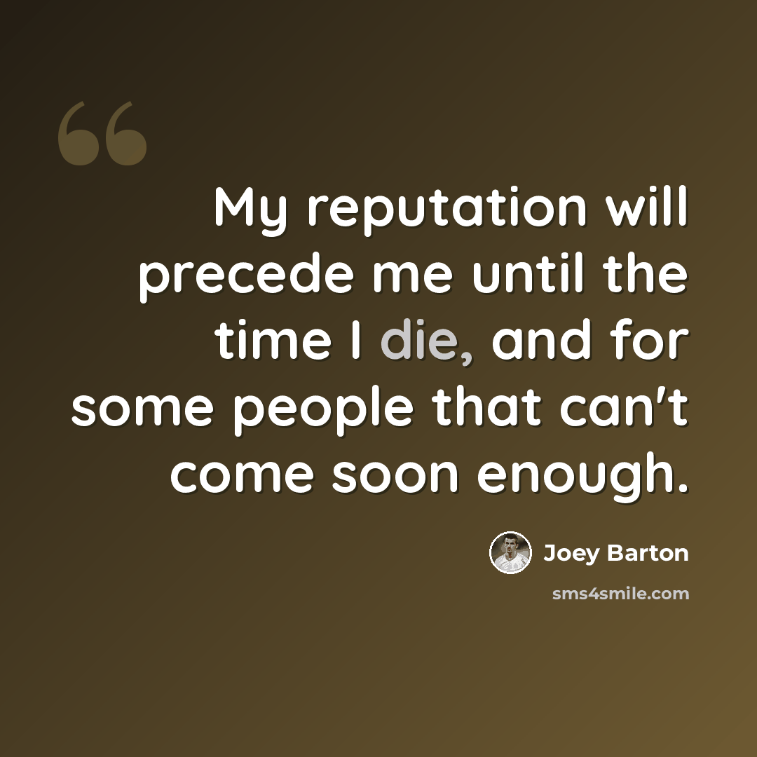 “My reputation will precede me until the time I die, and for some people that can't come soon enough.” quote by Joey Barton