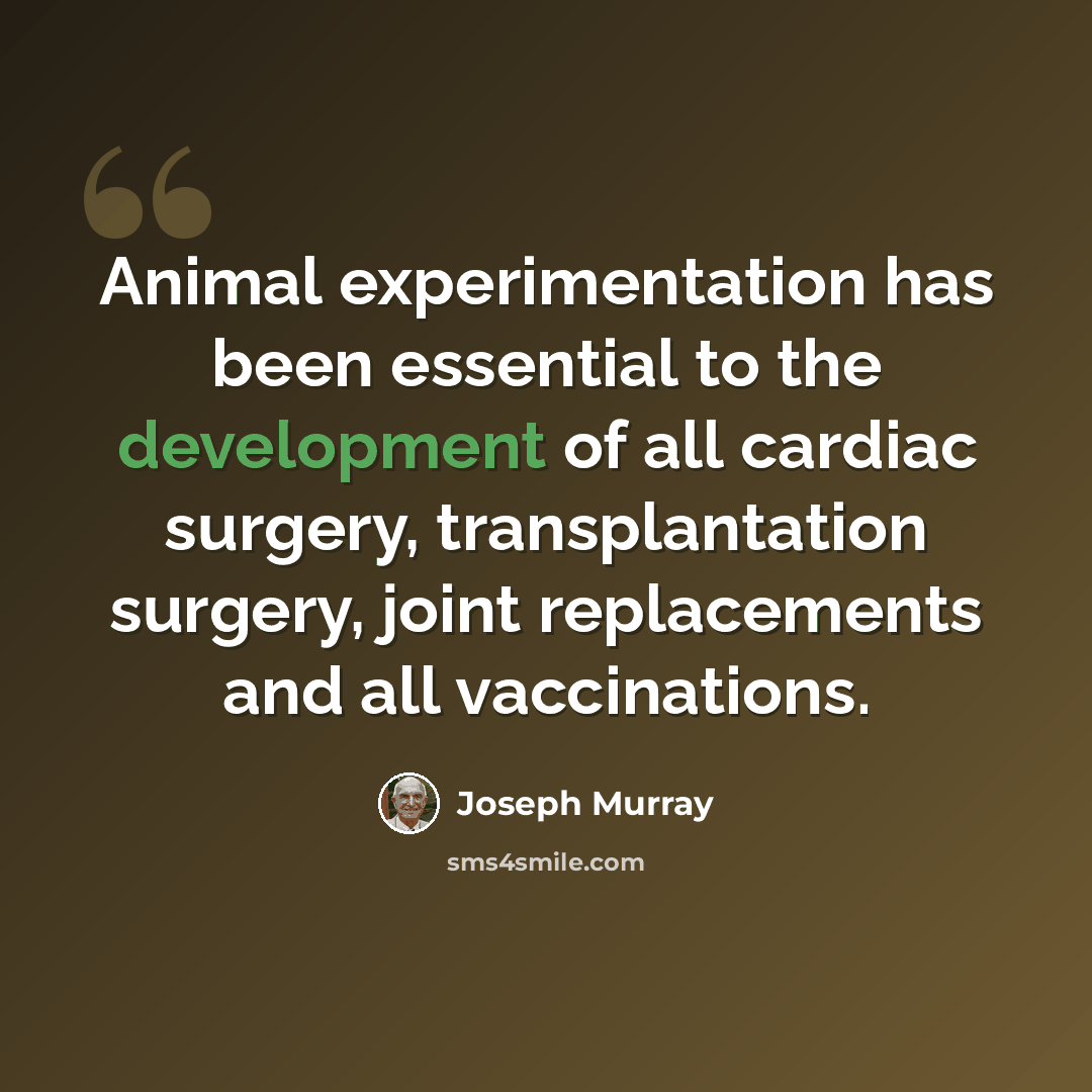 “Animal experimentation has been essential to the development of all cardiac surgery, transplantation surgery, joint replacements and all vaccinations.” quote by Joseph Murray