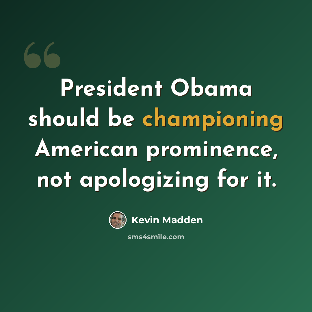 “President Obama should be championing American prominence, not apologizing for it.” quote by Kevin Madden