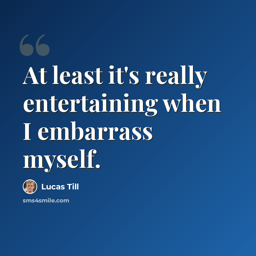 “At least it's really entertaining when I embarrass myself.” quote by Lucas Till