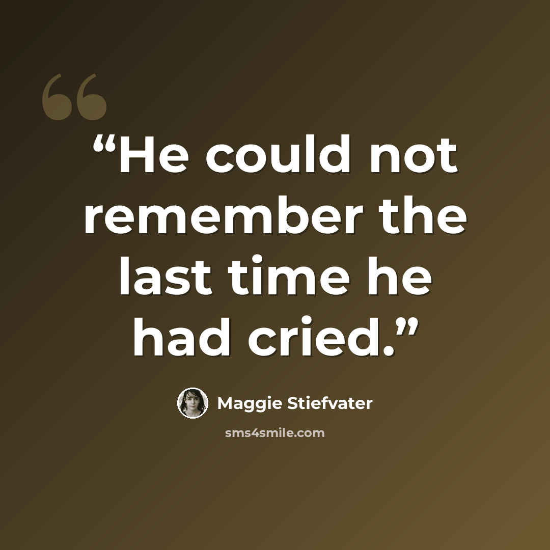 “He could not remember the last time he had cried.” quote by Maggie Stiefvater