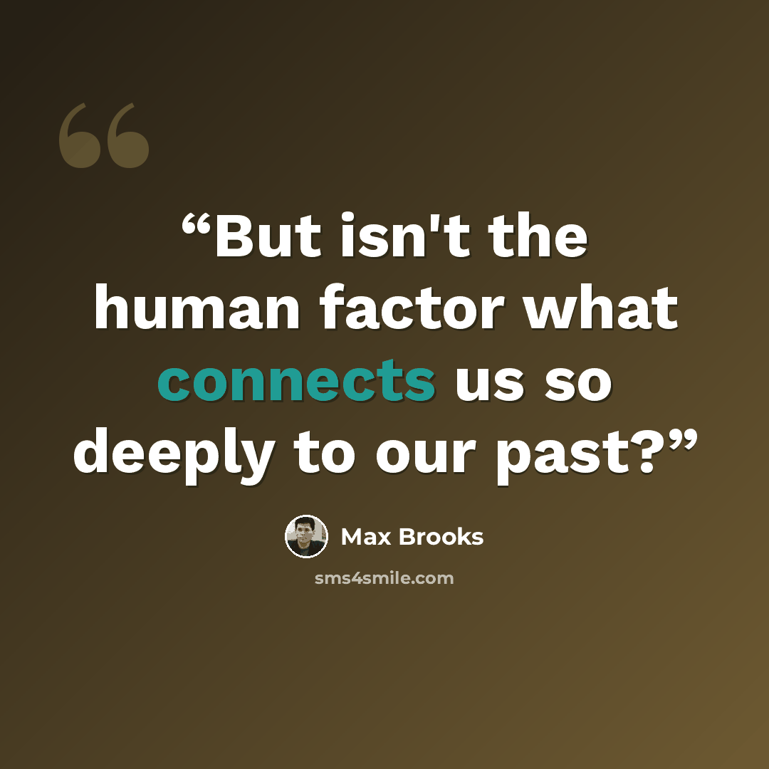 “But isn't the human factor what connects us so deeply to our past?” quote by Max Brooks