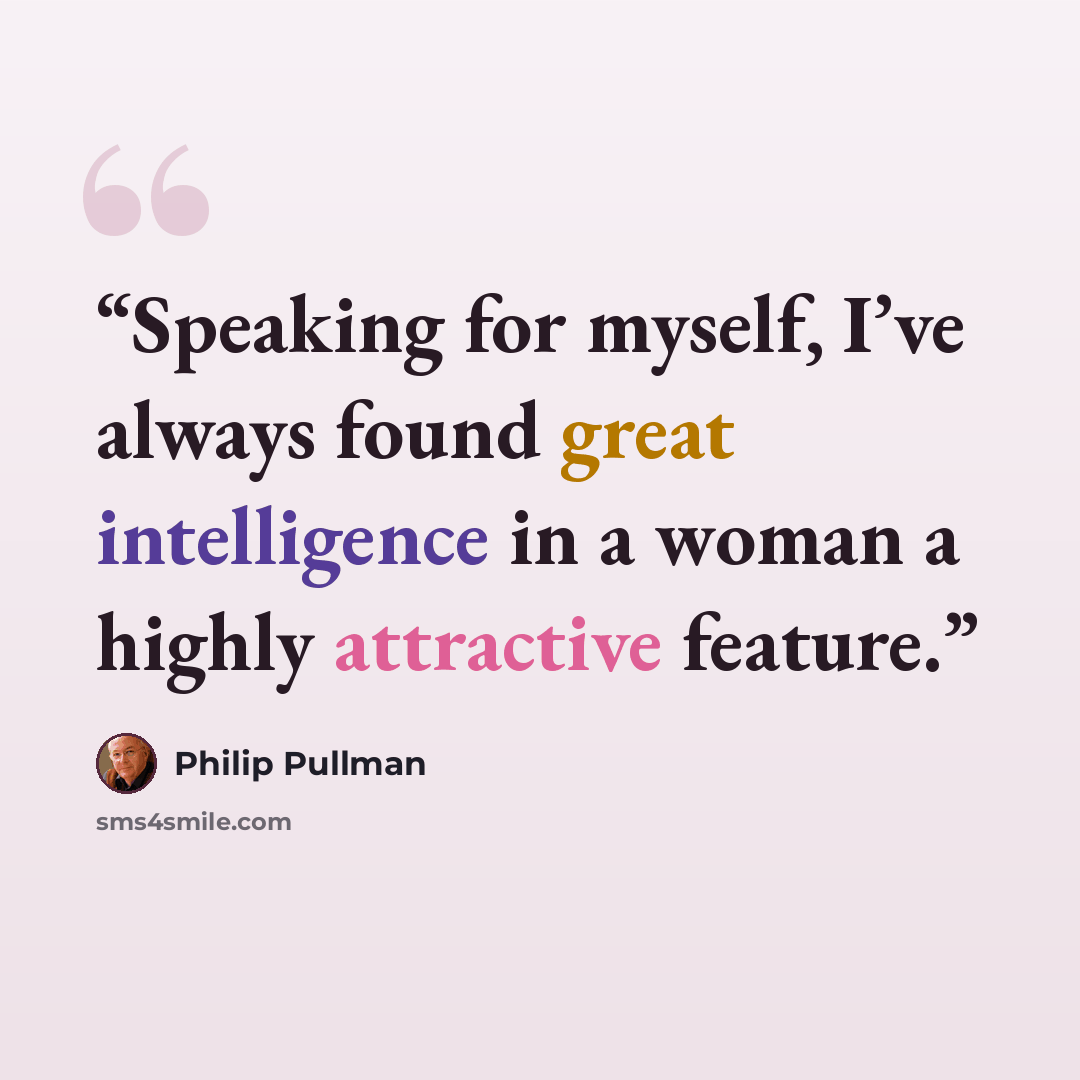 “Speaking for myself, I’ve always found great intelligence in a woman a highly attractive feature.” quote by Philip Pullman