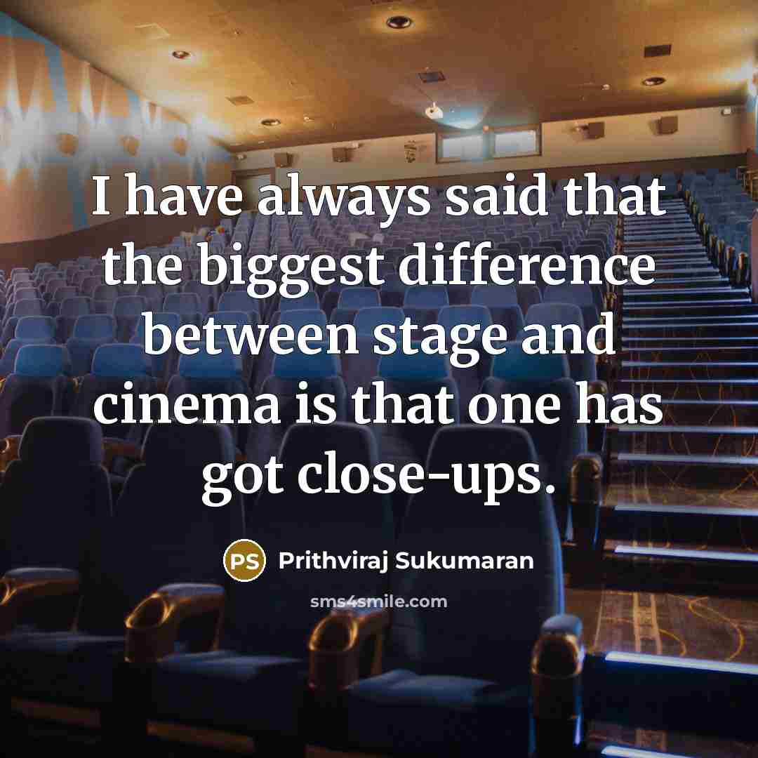 “I have always said that the biggest difference between stage and cinema is that one has got close-ups.” quote by Prithviraj Sukumaran