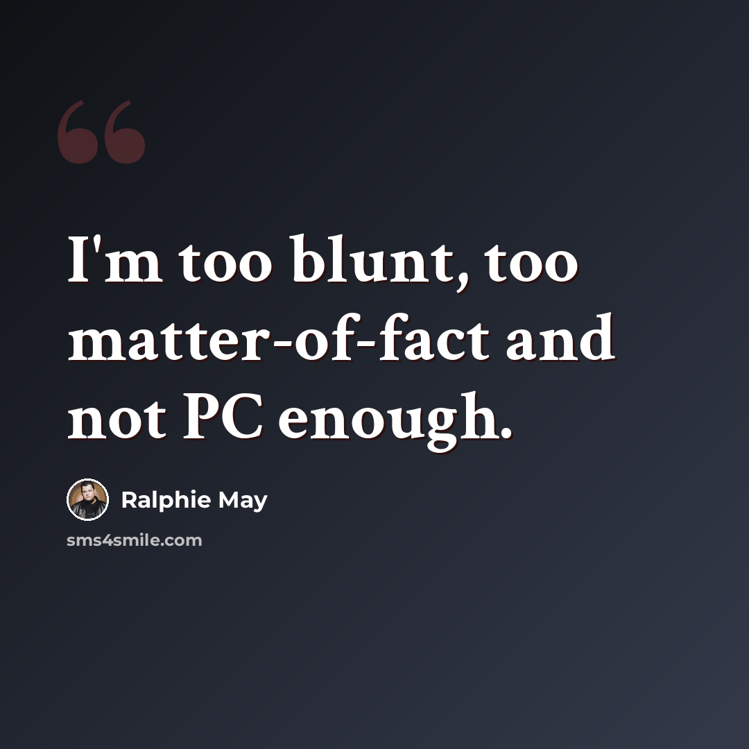 “I'm too blunt, too matter-of-fact and not PC enough.” quote by Ralphie May