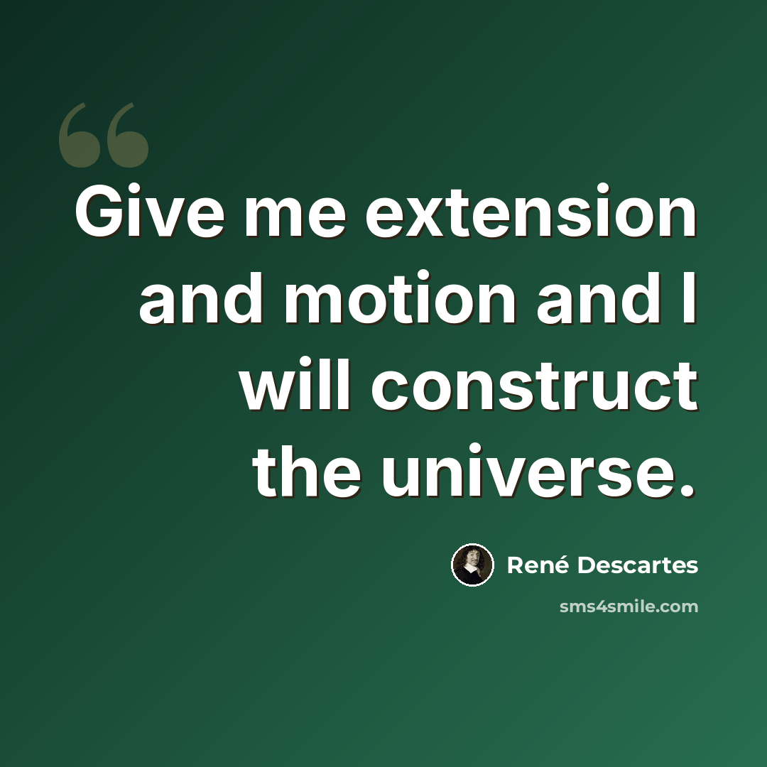 “Give me extension and motion and I will construct the universe.” quote by Rene Descartes