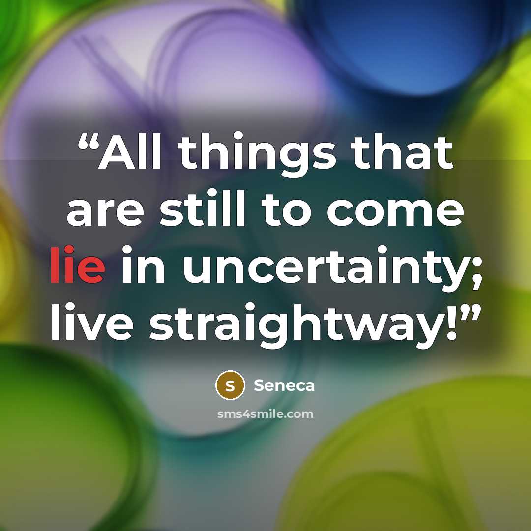 “All things that are still to come lie in uncertainty; live straightway!” quote by Seneca