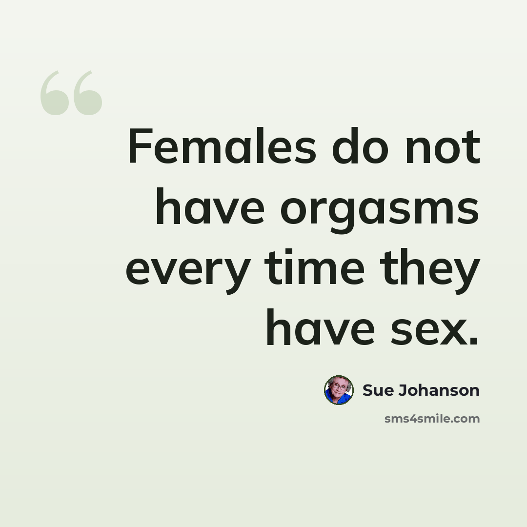 “Females do not have orgasms every time they have sex.” quote by Sue Johanson