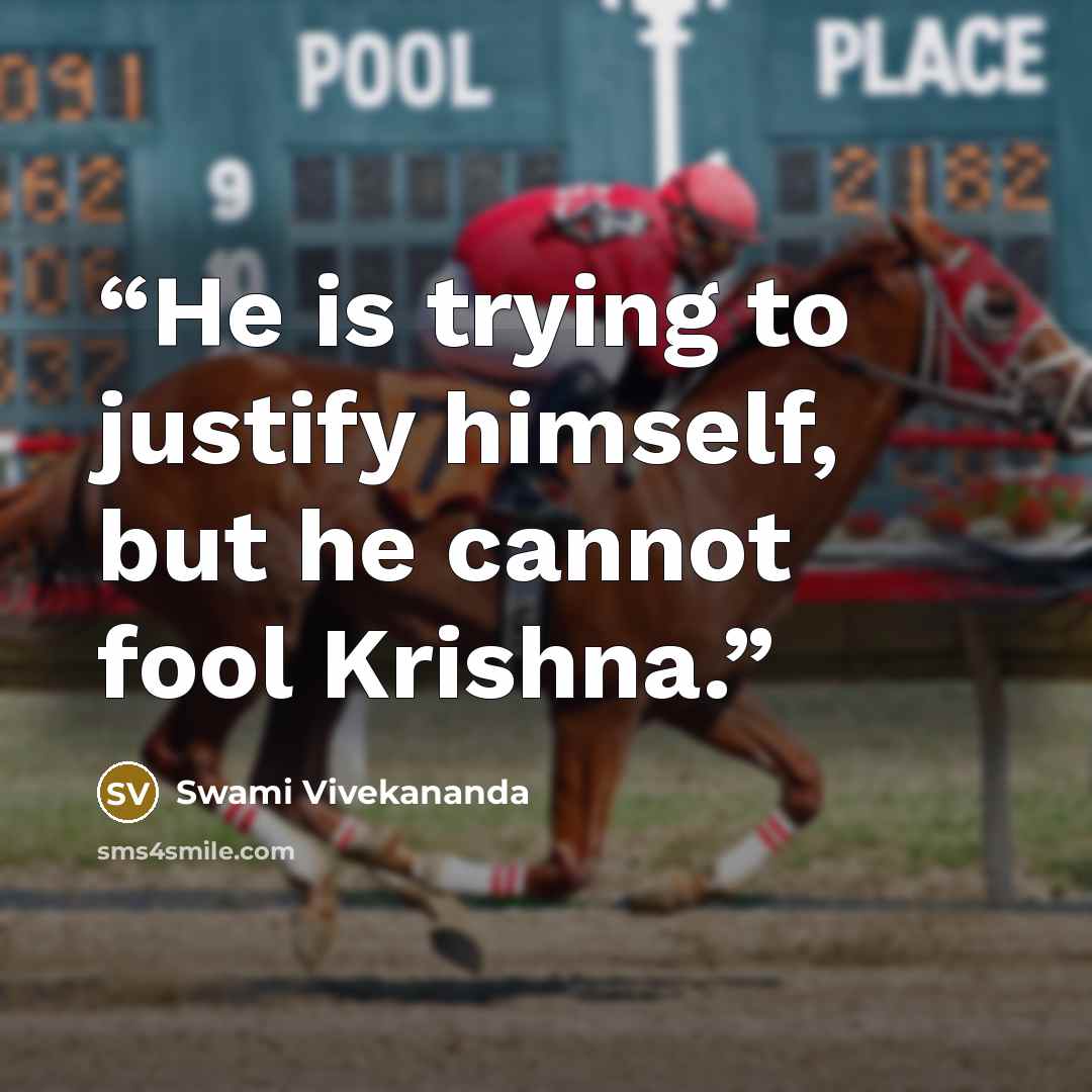 “He is trying to justify himself, but he cannot fool Krishna.” quote by Swami Vivekananda