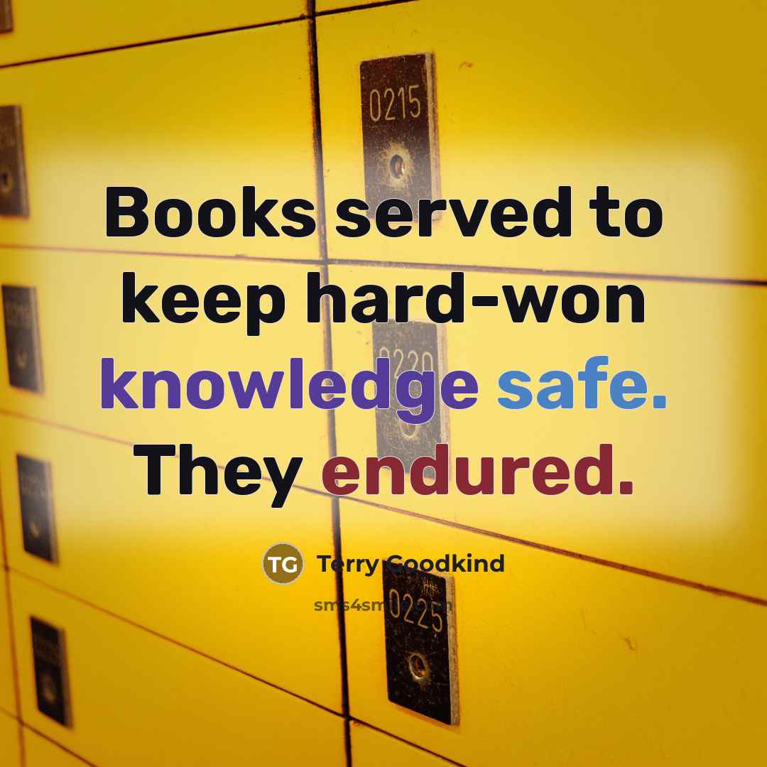 “Books served to keep hard-won knowledge safe. They endured.” quote by Terry Goodkind