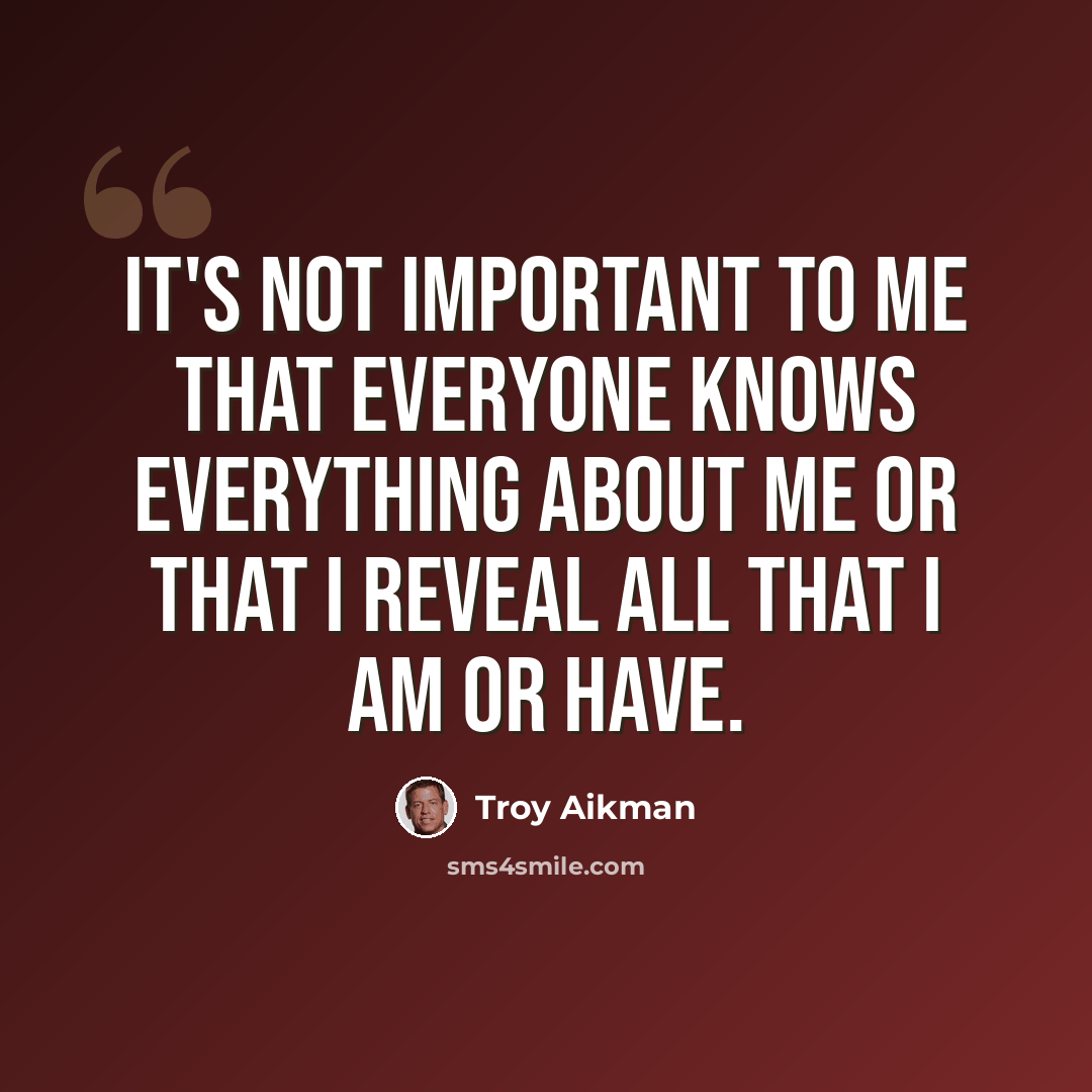 “It's not important to me that everyone knows everything about me or that I reveal all that I am or have.” quote by Troy Aikman