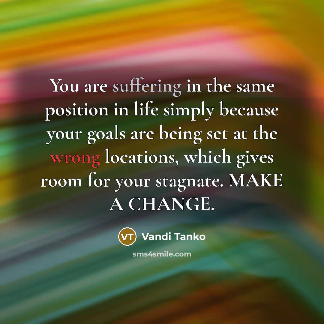 “You are suffering in the same position in life simply because your goals are being set at the wrong locations, which gives room for your stagnate. MAKE A CHANGE.” quote by Vandi Tanko