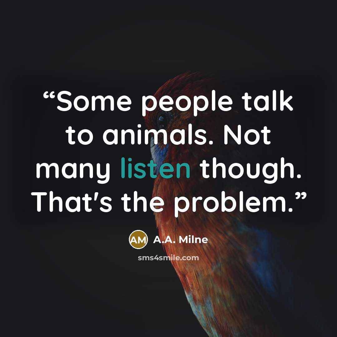 “Some people talk to animals. Not many listen though. That's the problem.” quote by A.A. Milne