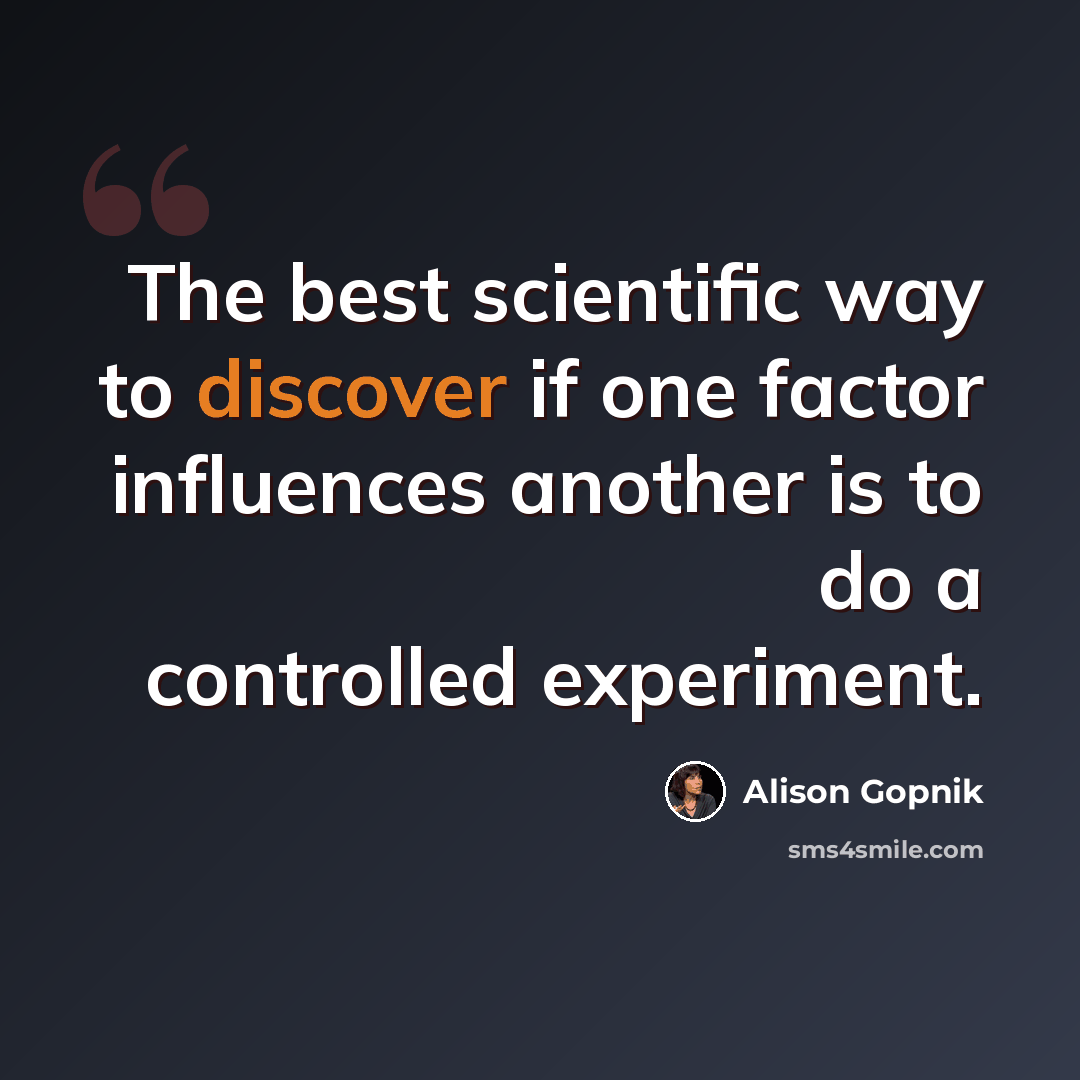 “The best scientific way to discover if one factor influences another is to do a controlled experiment.” quote by Alison Gopnik
