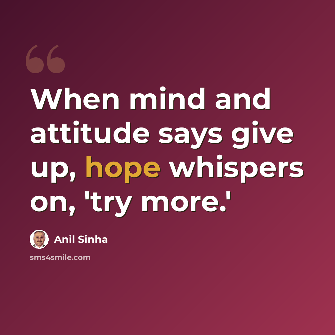 “When mind and attitude says give up, hope whispers on, 'try more.'” quote by Anil Sinha