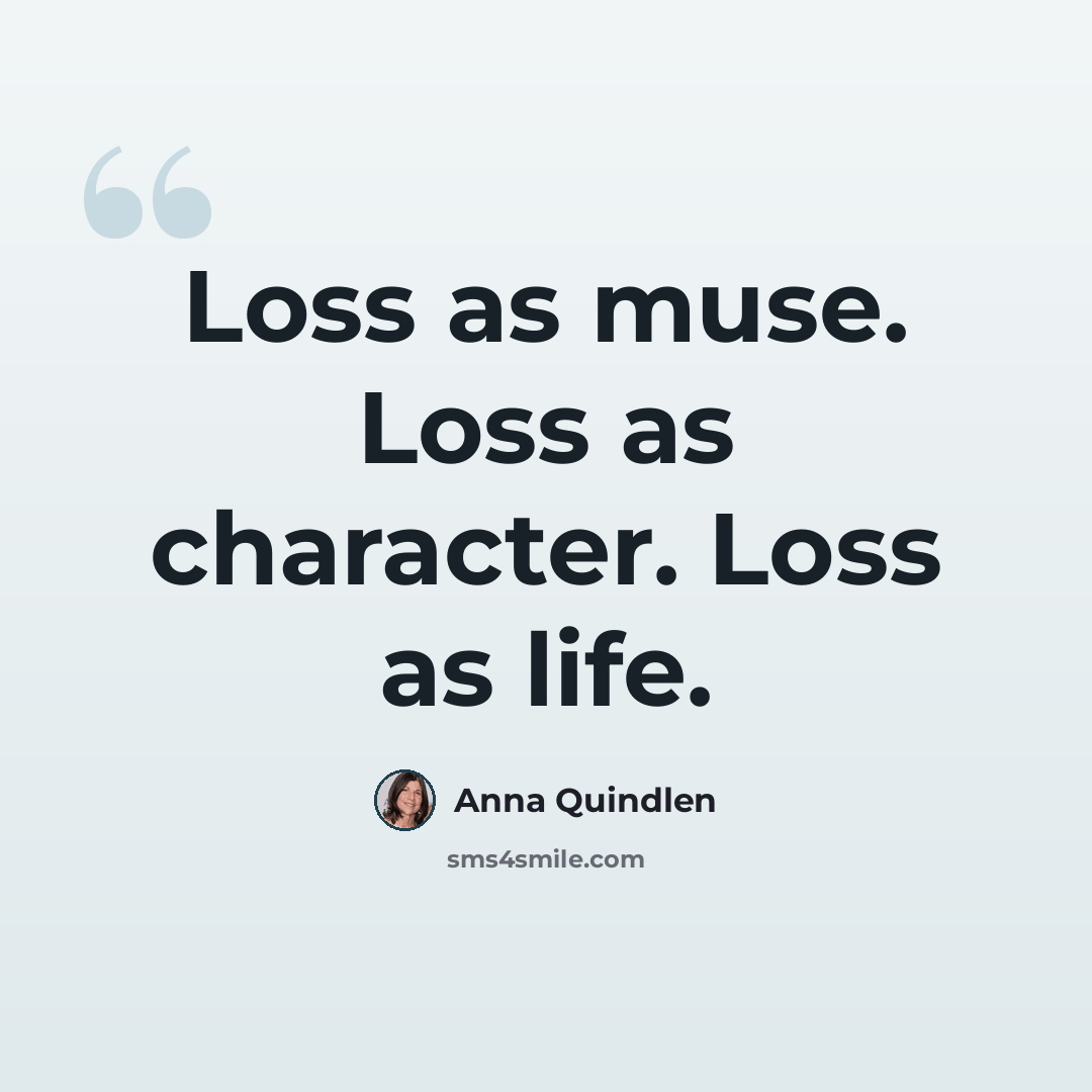 “Loss as muse. Loss as character. Loss as life.” quote by Anna Quindlen