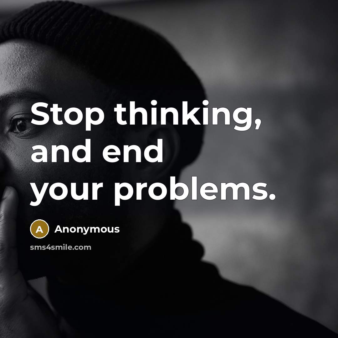 “Stop thinking, and end your problems.” quote by Anonymous