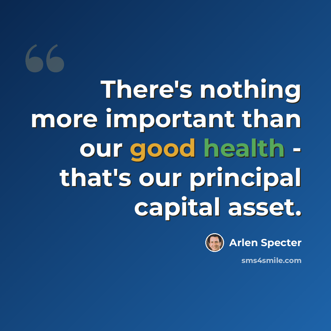 “There's nothing more important than our good health - that's our principal capital asset.” quote by Arlen Specter