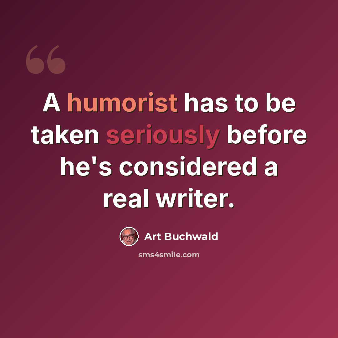 “A humorist has to be taken seriously before he's considered a real writer.” quote by Art Buchwald