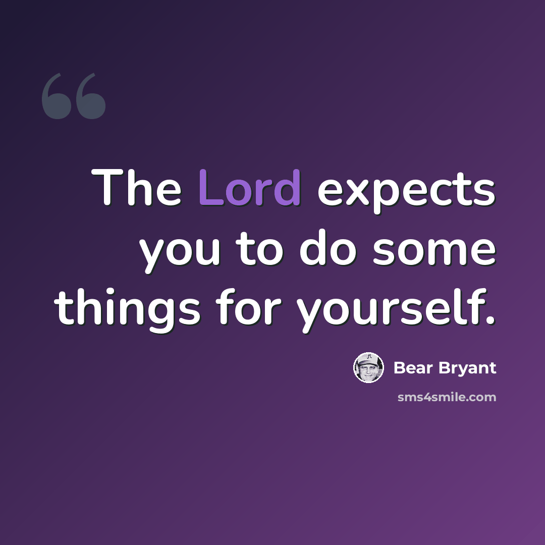 “The Lord expects you to do some things for yourself.” quote by Bear Bryant