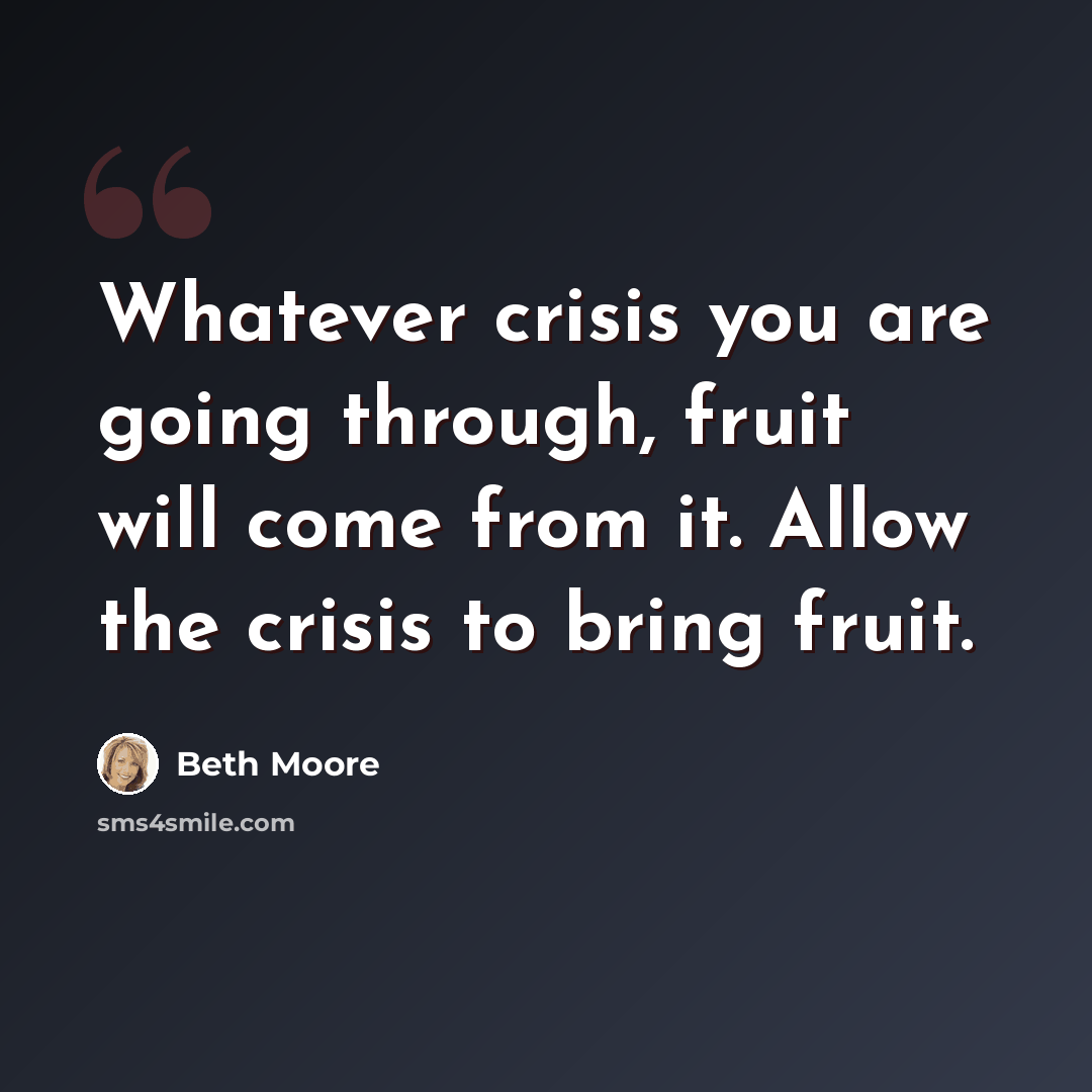 “Whatever crisis you are going through, fruit will come from it. Allow the crisis to bring fruit.” quote by Beth Moore