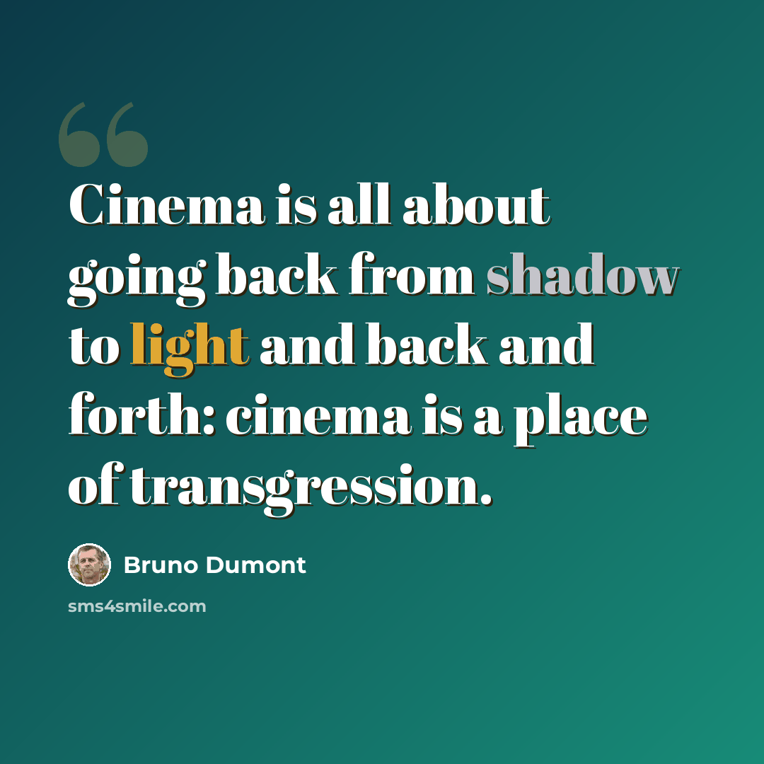 “Cinema is all about going back from shadow to light and back and forth: cinema is a place of transgression.” quote by Bruno Dumont
