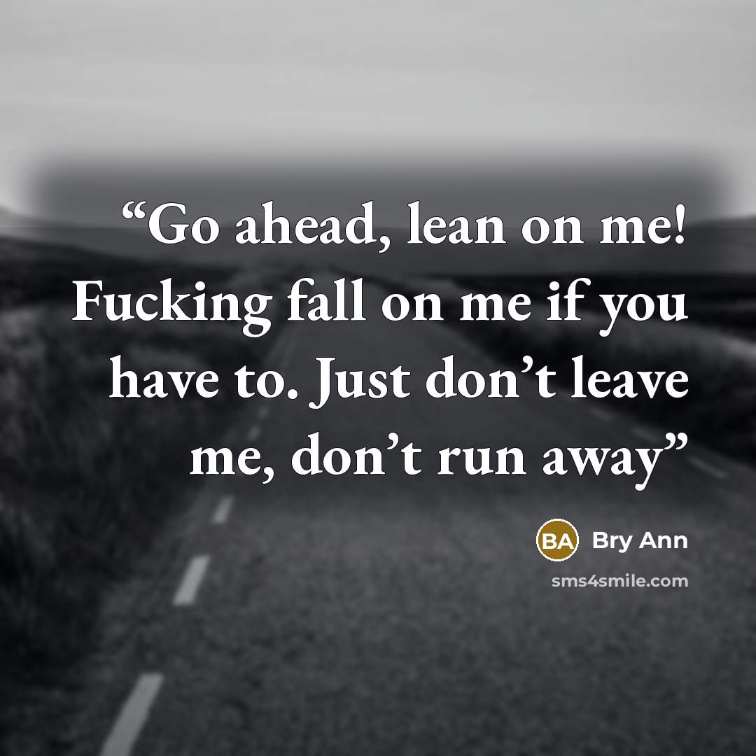 “Go ahead, lean on me! Fucking fall on me if you have to. Just don’t leave me, don’t run away” quote by Bry Ann