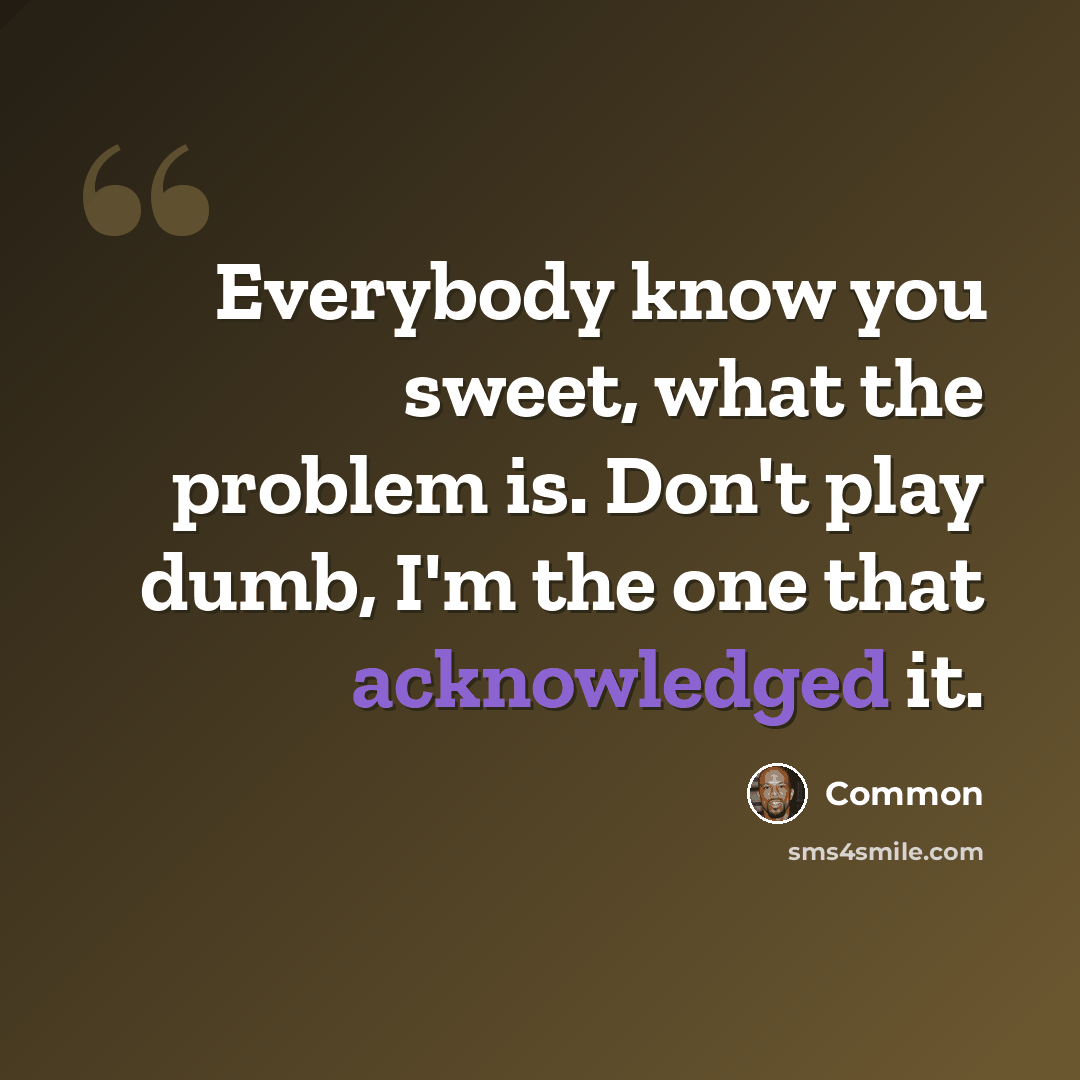 “Everybody know you sweet, what the problem is. Don't play dumb, I'm the one that acknowledged it.” quote by Common