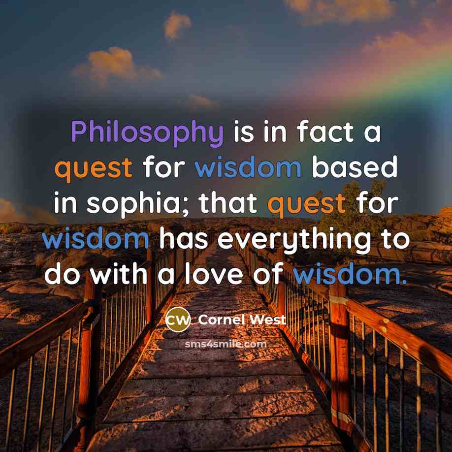 “Philosophy is in fact a quest for wisdom based in sophia; that quest for wisdom has everything to do with a love of wisdom.” quote by Cornel West