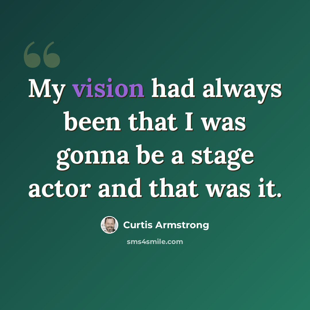 “My vision had always been that I was gonna be a stage actor and that was it.” quote by Curtis Armstrong