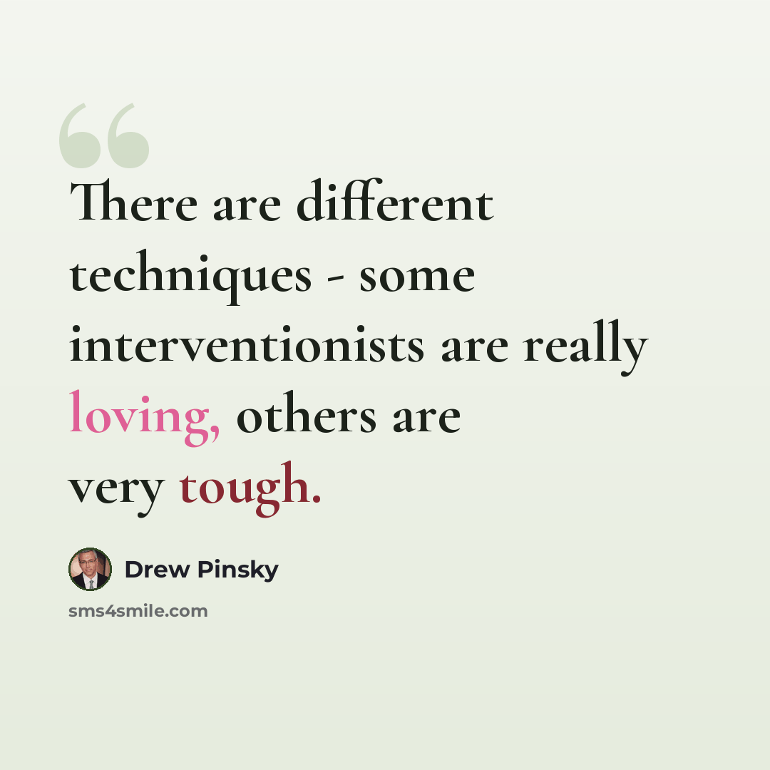 “There are different techniques - some interventionists are really loving, others are very tough.” quote by Drew Pinsky