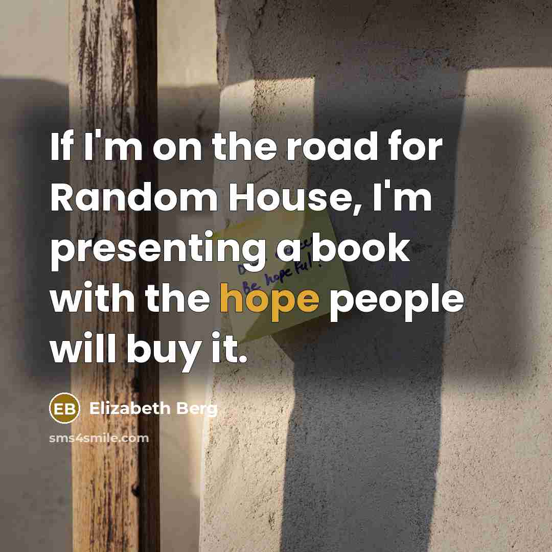 “If I'm on the road for Random House, I'm presenting a book with the hope people will buy it.” quote by Elizabeth Berg