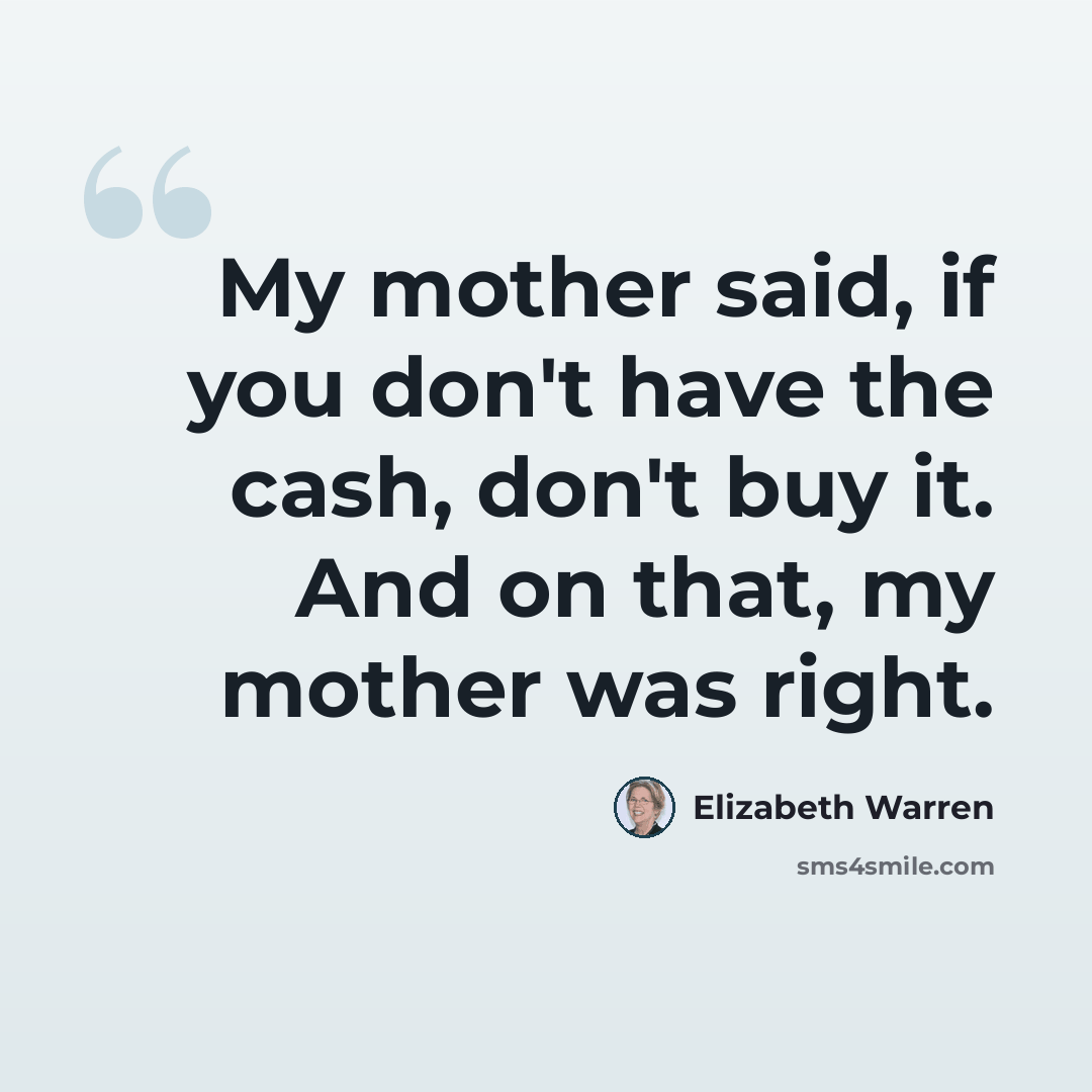 “My mother said, if you don't have the cash, don't buy it. And on that, my mother was right.” quote by Elizabeth Warren