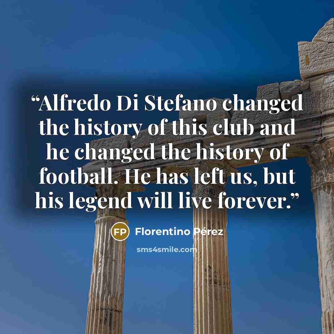 “Alfredo Di Stefano changed the history of this club and he changed the history of football. He has left us, but his legend will live forever.” quote by Florentino Pérez