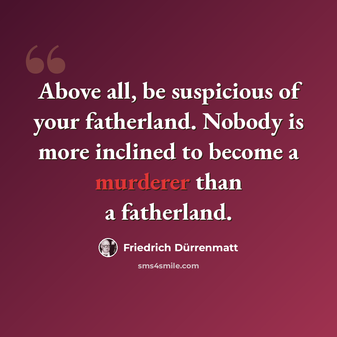 “Above all, be suspicious of your fatherland. Nobody is more inclined to become a murderer than a fatherland.” quote by Friedrich Durrenmatt