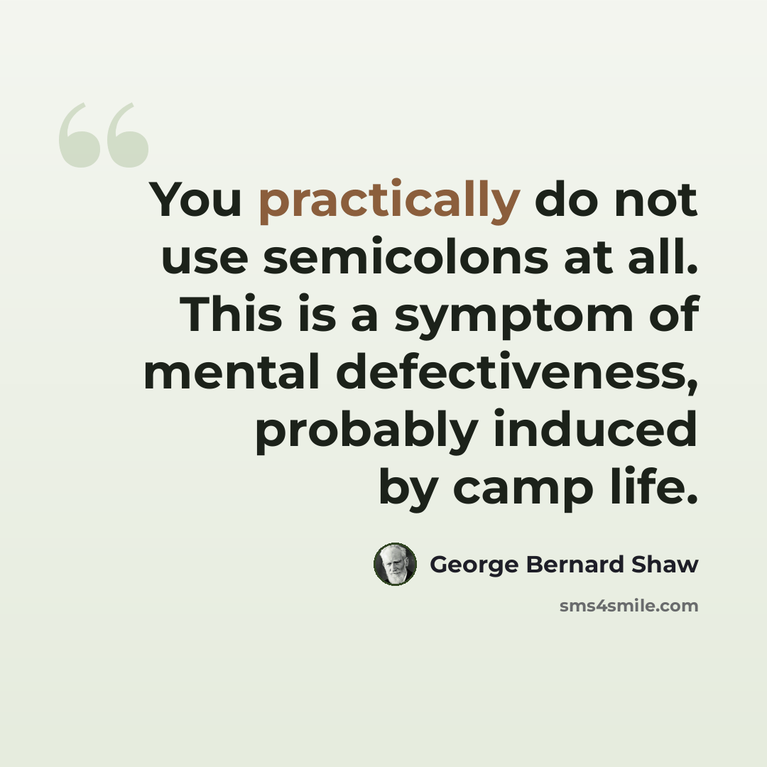 “You practically do not use semicolons at all. This is a symptom of mental defectiveness, probably induced by camp life.” quote by George Bernard Shaw