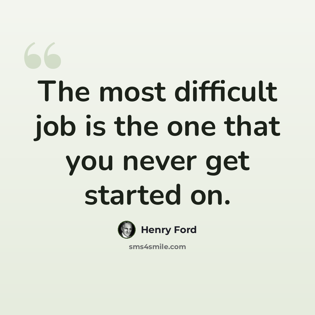 “The most difficult job is the one that you never get started on.” quote by Henry Ford