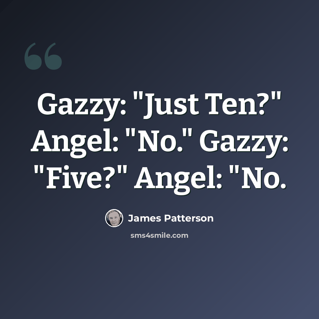 “Gazzy: "Just Ten?" Angel: "No." Gazzy: "Five?" Angel: "No.” quote by James Patterson