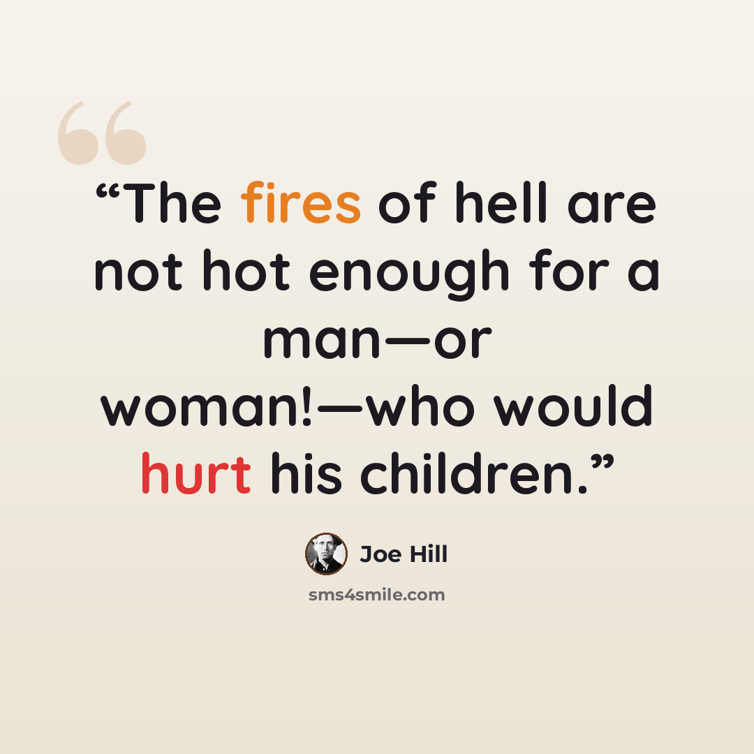“The fires of hell are not hot enough for a man—or woman!—who would hurt his children.” quote by Joe Hill