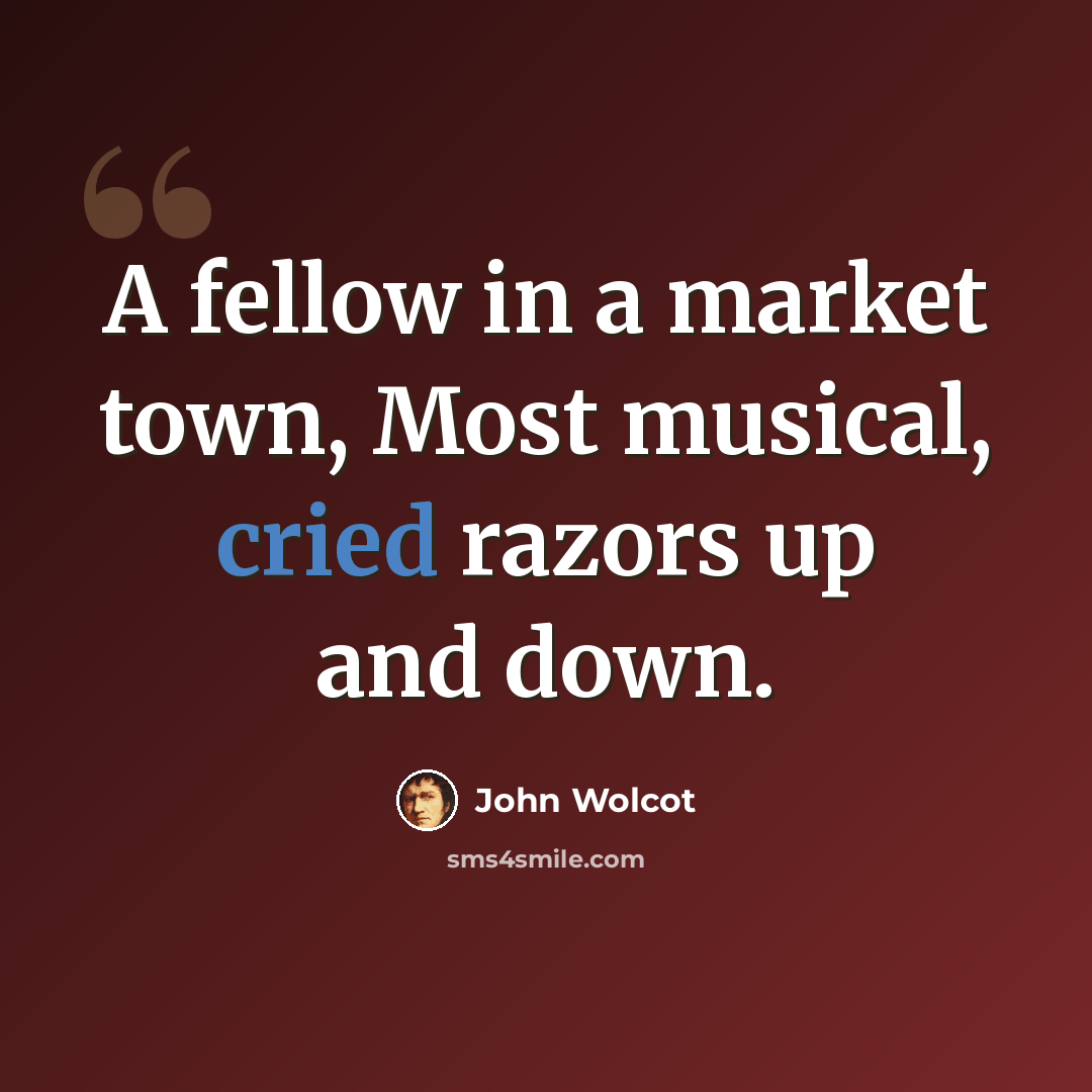 “A fellow in a market town, Most musical, cried razors up and down.” quote by John Wolcot
