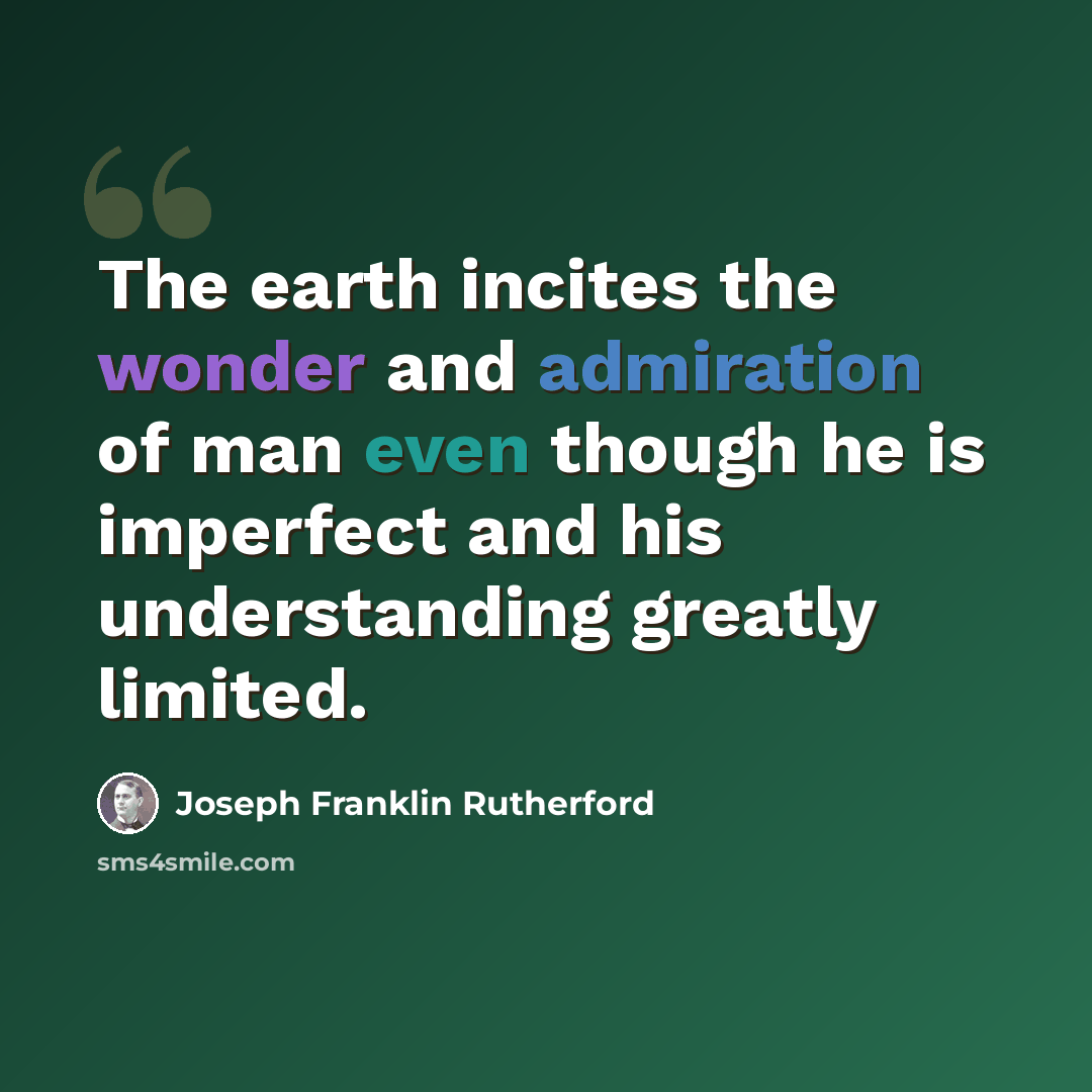 “The earth incites the wonder and admiration of man even though he is imperfect and his understanding greatly limited.” quote by Joseph Franklin Rutherford