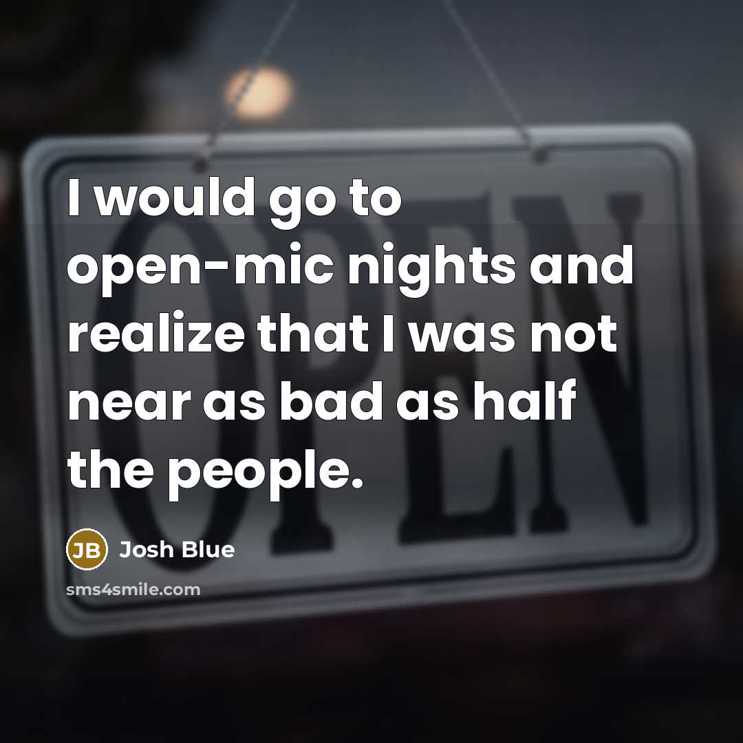 “I would go to open-mic nights and realize that I was not near as bad as half the people.” quote by Josh Blue