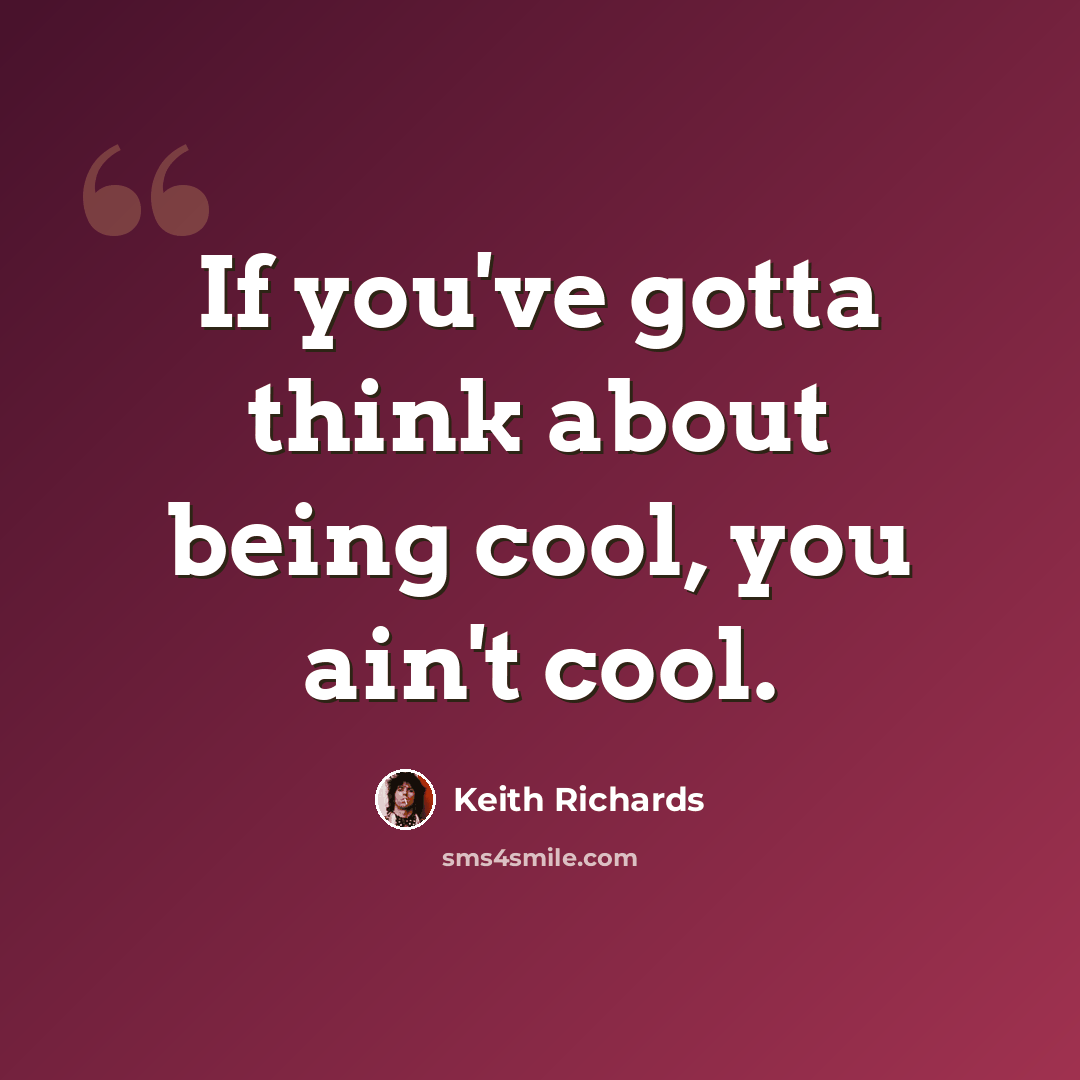 “If you've gotta think about being cool, you ain't cool.” quote by Keith Richards