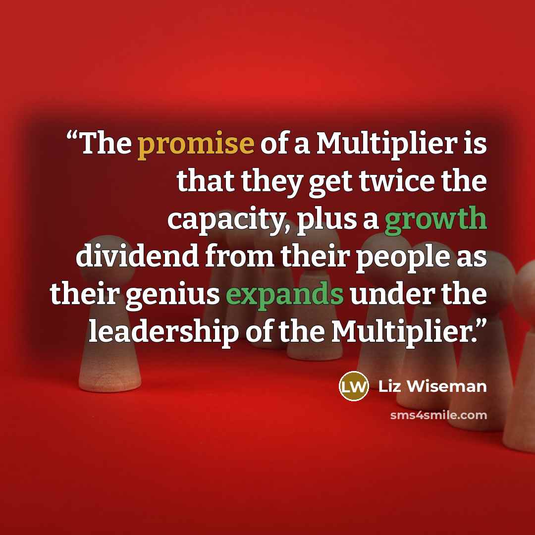 “The promise of a Multiplier is that they get twice the capacity, plus a growth dividend from their people as their genius expands under the leadership of the Multiplier.” quote by Liz Wiseman