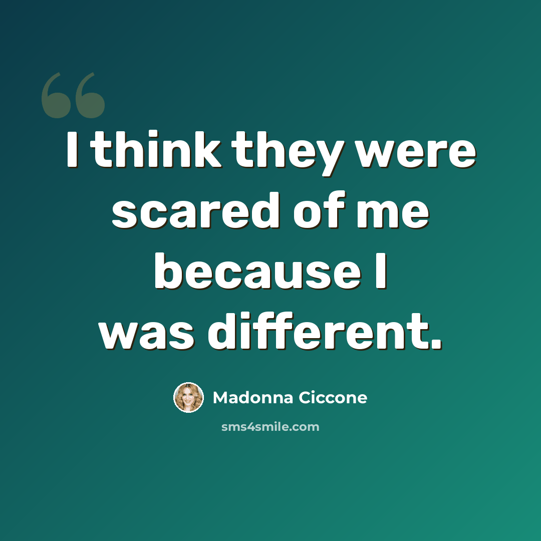 “I think they were scared of me because I was different.” quote by Madonna Ciccone