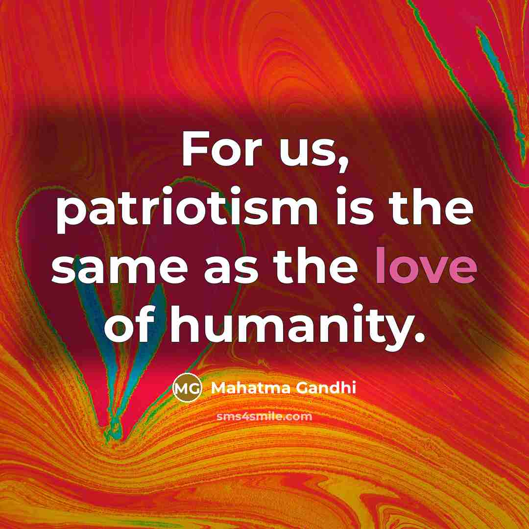 “For us, patriotism is the same as the love of humanity.” quote by Mahatma Gandhi