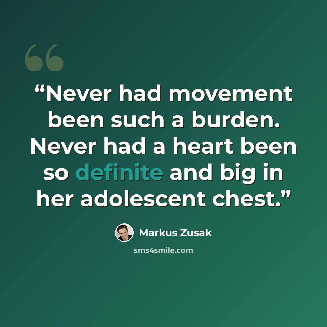 “Never had movement been such a burden. Never had a heart been so definite and big in her adolescent chest.” quote by Markus Zusak